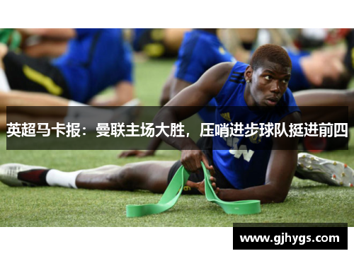 英超马卡报：曼联主场大胜，压哨进步球队挺进前四
