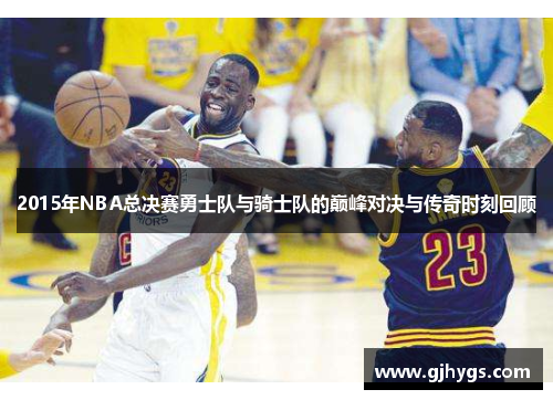 2015年NBA总决赛勇士队与骑士队的巅峰对决与传奇时刻回顾